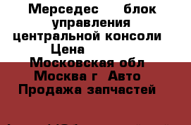 Мерседес 211 блок управления центральной консоли › Цена ­ 4 000 - Московская обл., Москва г. Авто » Продажа запчастей   